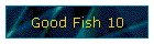 Good Fish 10