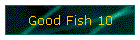 Good Fish 10