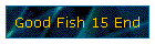 Good Fish 15 End
