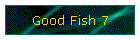 Good Fish 7