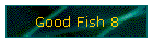 Good Fish 8