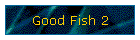 Good Fish 2