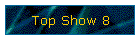 Top Show 8