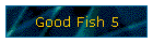 Good Fish 5
