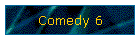Comedy 6