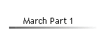 March Part 1