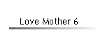 Love Mother 6